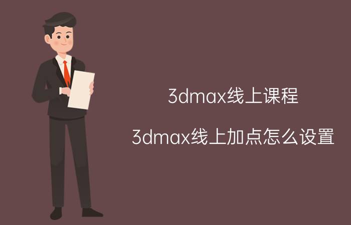 3dmax线上课程 3dmax线上加点怎么设置？